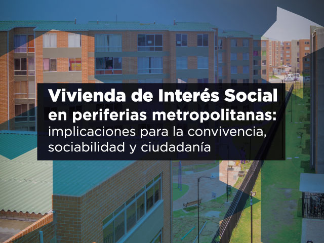 Vivienda de Interés Social en periferias metropolitanas: implicaciones para la convivencia, sociabilidad y ciudadanía Cider | Uniandes