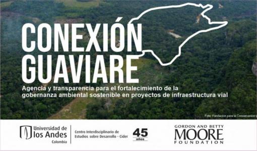 Conexión Guaviare: Agencia y Transparencia para el Fortalecimiento de la gobernanza ambiental sostenible en proyectos de infraestructura- Cider | Uniandes